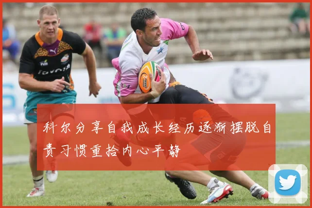 科尔分享自我成长经历逐渐摆脱自责习惯重拾内心平静