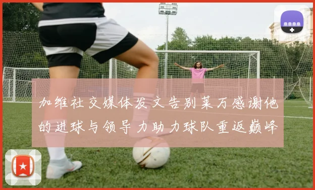 加维社交媒体发文告别莱万感谢他的进球与领导力助力球队重返巅峰