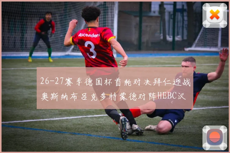 26-27赛季德国杯首轮对决拜仁迎战奥斯纳布吕克多特蒙德对阵HEBC汉堡