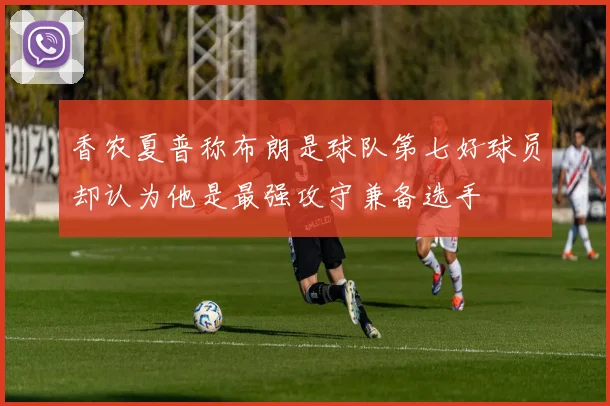 香农夏普称布朗是球队第七好球员却认为他是最强攻守兼备选手