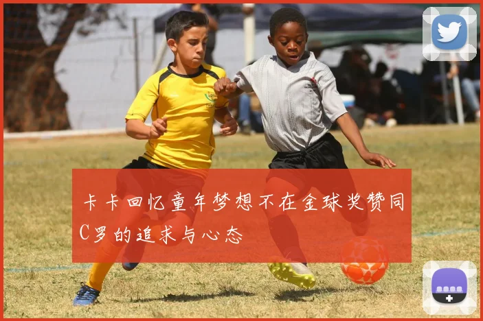 卡卡回忆童年梦想不在金球奖赞同C罗的追求与心态