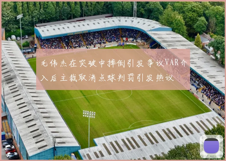 毛伟杰在突破中摔倒引发争议VAR介入后主裁取消点球判罚引发热议