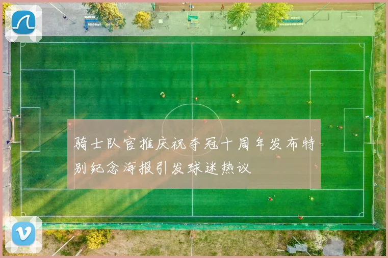 骑士队官推庆祝夺冠十周年发布特别纪念海报引发球迷热议